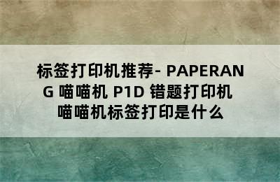 标签打印机推荐- PAPERANG 喵喵机 P1D 错题打印机 喵喵机标签打印是什么